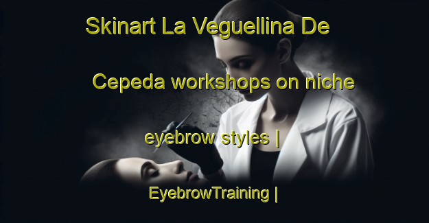 Skinart La Veguellina De Cepeda workshops on niche eyebrow styles | EyebrowTraining | EyebrowClasses | SkinartTraining-Spain